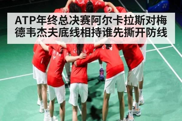ATP年终总决赛阿尔卡拉斯对梅德韦杰夫底线相持谁先撕开防线