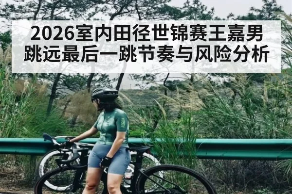 2026室内田径世锦赛王嘉男跳远最后一跳节奏与风险分析